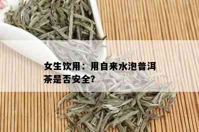 女生饮用：用自来水泡普洱茶是否安全？