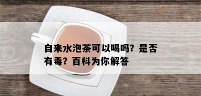 自来水泡茶可以喝吗？是否有？百科为你解答