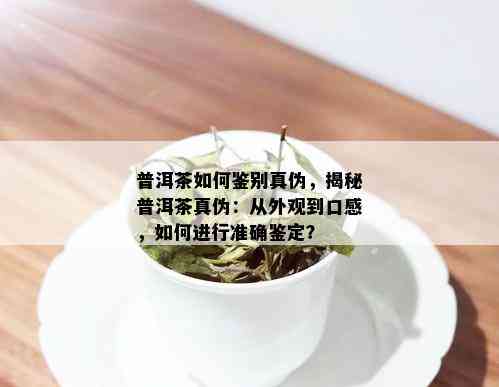 普洱茶如何鉴别真伪，揭秘普洱茶真伪：从外观到口感，如何进行准确鉴定？