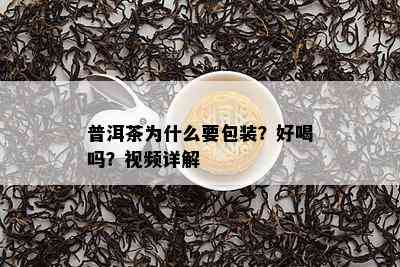 普洱茶为什么要包装？好喝吗？视频详解