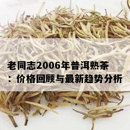 老同志2006年普洱熟茶：价格回顾与最新趋势分析