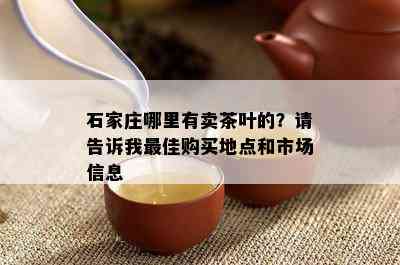 石家庄哪里有卖茶叶的？请告诉我更佳购买地点和市场信息