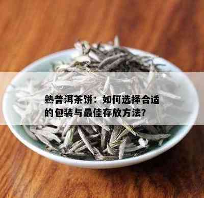 熟普洱茶饼：如何选择合适的包装与更佳存放方法？