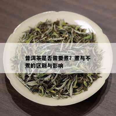 普洱茶是否需要煮？煮与不煮的区别与影响