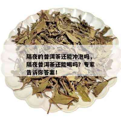 隔夜的普洱茶还能冲泡吗，隔夜普洱茶还能喝吗？专家告诉你答案！