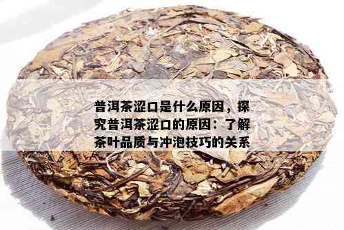 普洱茶涩口是什么原因，探究普洱茶涩口的原因：了解茶叶品质与冲泡技巧的关系