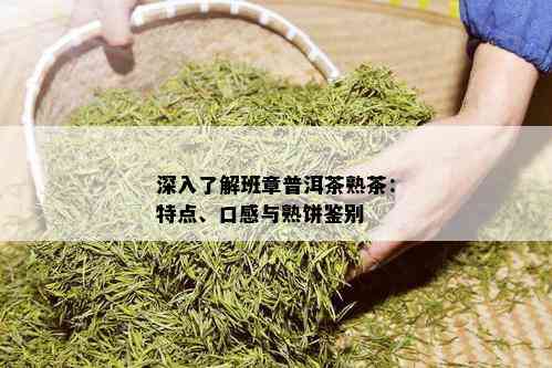 深入了解班章普洱茶熟茶：特点、口感与熟饼鉴别