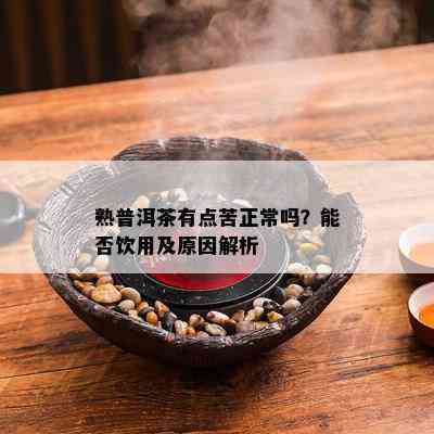 熟普洱茶有点苦正常吗？能否饮用及原因解析