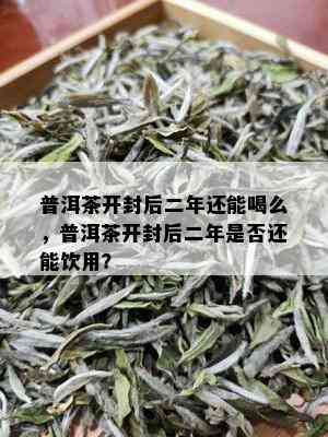 普洱茶开封后二年还能喝么，普洱茶开封后二年是否还能饮用？