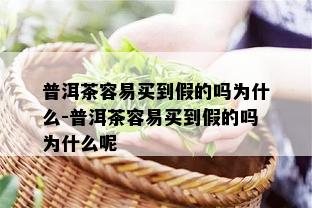 普洱茶容易买到假的吗为什么-普洱茶容易买到假的吗为什么呢