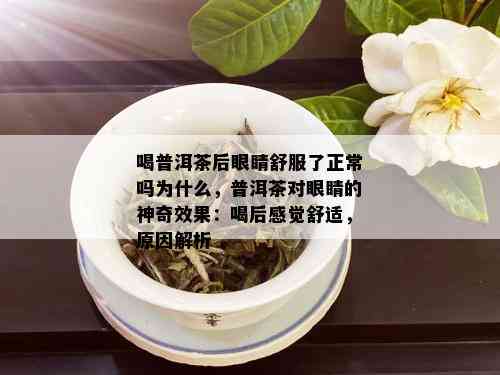 喝普洱茶后眼睛舒服了正常吗为什么，普洱茶对眼睛的神奇效果：喝后感觉舒适，原因解析