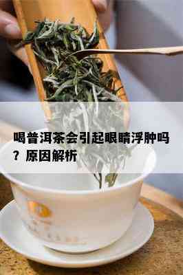 喝普洱茶会引起眼睛浮肿吗？原因解析