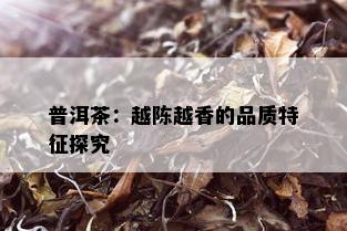 普洱茶：越陈越香的品质特征探究