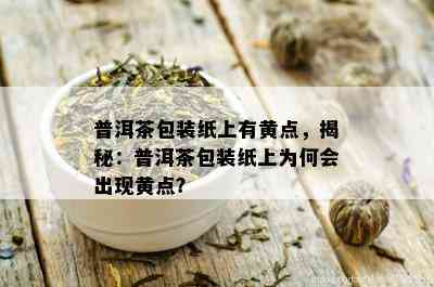 普洱茶包装纸上有黄点，揭秘：普洱茶包装纸上为何会出现黄点？