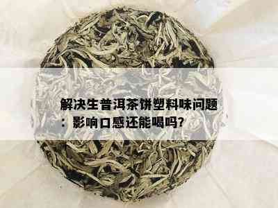 解决生普洱茶饼塑料味问题：影响口感还能喝吗？