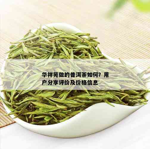 华祥苑做的普洱茶如何？用户分享评价及价格信息