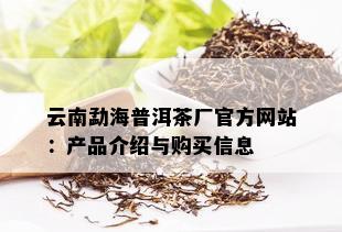 云南勐海普洱茶厂官方网站：产品介绍与购买信息