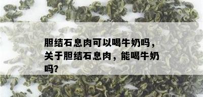 胆结石息肉可以喝牛奶吗，关于胆结石息肉，能喝牛奶吗？