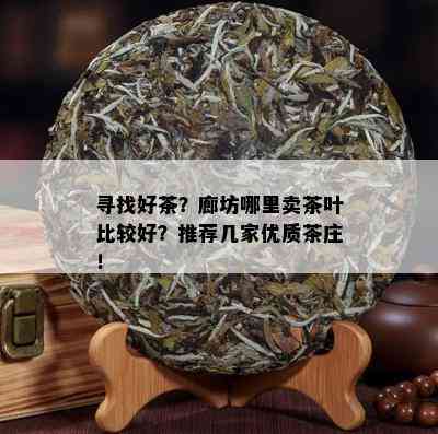 寻找好茶？廊坊哪里卖茶叶比较好？推荐几家优质茶庄！