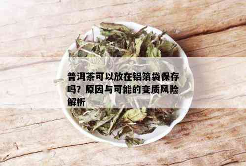 普洱茶可以放在铝箔袋保存吗？原因与可能的变质风险解析