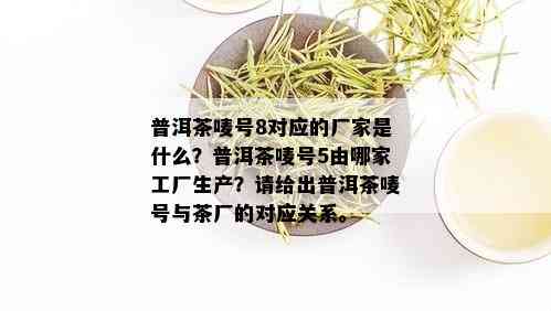 普洱茶唛号8对应的厂家是什么？普洱茶唛号5由哪家工厂生产？请给出普洱茶唛号与茶厂的对应关系。