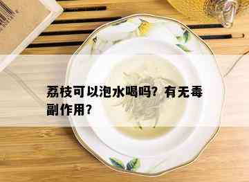 荔枝可以泡水喝吗？有无副作用？