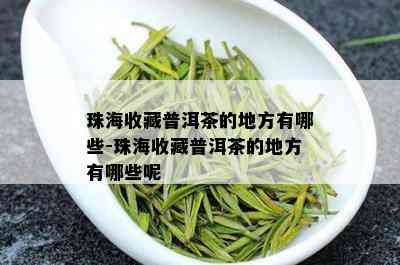 珠海收藏普洱茶的地方有哪些-珠海收藏普洱茶的地方有哪些呢