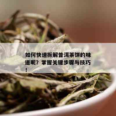 如何快速拆解普洱茶饼的味道呢？掌握关键步骤与技巧！