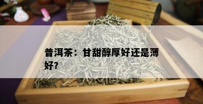 普洱茶：甘甜醇厚好还是薄好？