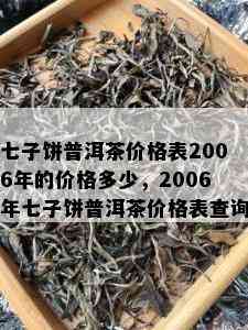 七子饼普洱茶价格表2006年的价格多少，2006年七子饼普洱茶价格表查询