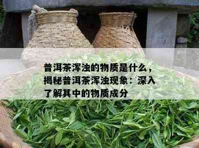 普洱茶浑浊的物质是什么，揭秘普洱茶浑浊现象：深入了解其中的物质成分