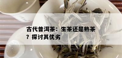 古代普洱茶：生茶还是熟茶？探讨其优劣