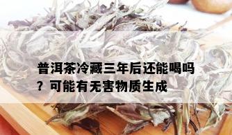 普洱茶冷藏三年后还能喝吗？可能有无害物质生成