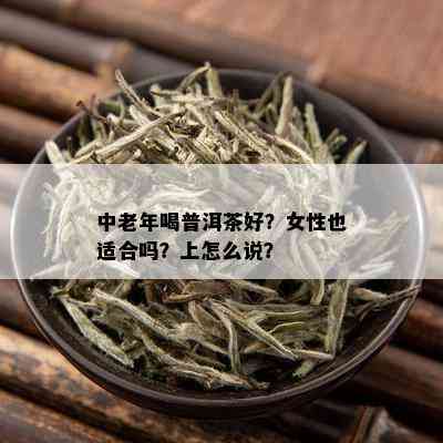 中老年喝普洱茶好？女性也适合吗？上怎么说？