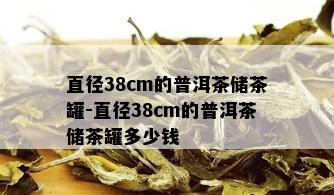 直径38cm的普洱茶储茶罐-直径38cm的普洱茶储茶罐多少钱