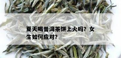 夏天喝普洱茶饼上火吗？女生如何应对？