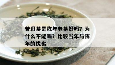 普洱茶是陈年老茶好吗？为什么不能喝？比较当年与陈年的优劣