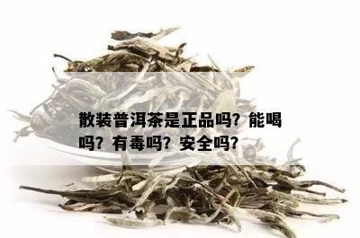 散装普洱茶是正品吗？能喝吗？有吗？安全吗？