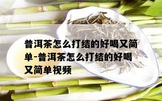 普洱茶怎么打结的好喝又简单-普洱茶怎么打结的好喝又简单视频