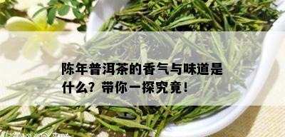 陈年普洱茶的香气与味道是什么？带你一探究竟！