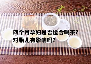 四个月孕妇是否适合喝茶？对胎儿有影响吗？