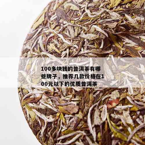 100多块钱的普洱茶有哪些牌子，推荐几款价格在100元以下的优质普洱茶