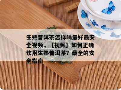 生熟普洱茶怎样喝更好最安全视频，【视频】如何正确饮用生熟普洱茶？最全的安全指南