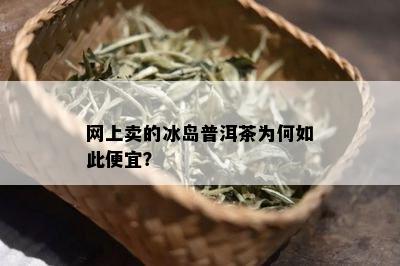 网上卖的冰岛普洱茶为何如此便宜？