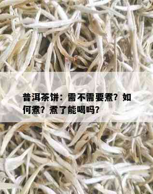 普洱茶饼：需不需要煮？如何煮？煮了能喝吗？