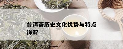 普洱茶历史文化优势与特点详解