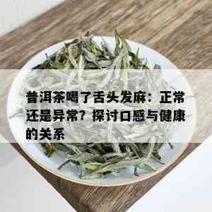 普洱茶喝了舌头发麻：正常还是异常？探讨口感与健康的关系