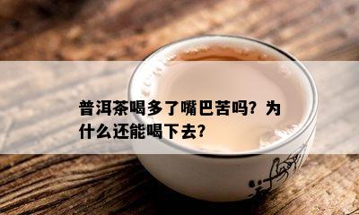 普洱茶喝多了嘴巴苦吗？为什么还能喝下去？