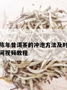 陈年普洱茶的冲泡方法及时间视频教程