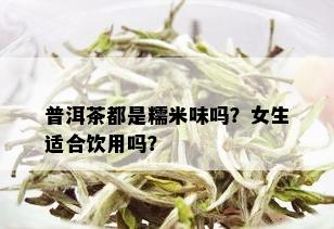 普洱茶都是糯米味吗？女生适合饮用吗？